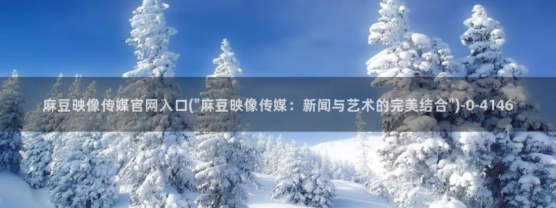 麻豆传媒官网污：麻豆映像传媒官网入口(\