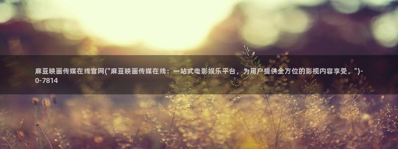 麻豆传媒官网连接：麻豆映画传媒在线官网(\