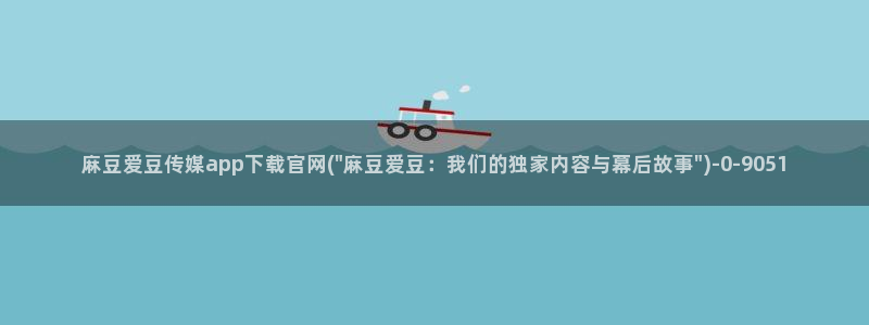 麻豆自传媒 官网：麻豆爱豆传媒app下载官网(\