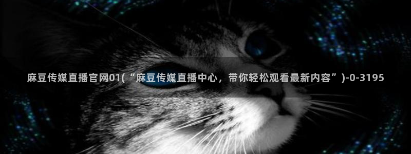 麻豆床传媒官网在线观看：麻豆传媒直播官网01(“麻豆传媒直播中心，带你轻松观看最新内容”)
