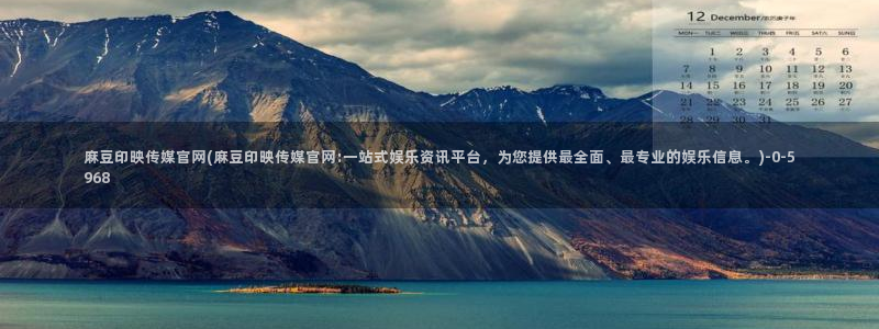 麻豆传媒a官网：麻豆印映传媒官网(麻豆印映传媒官网:一站式娱乐资讯平台，为您提供最全面、最专业的娱乐信息。)