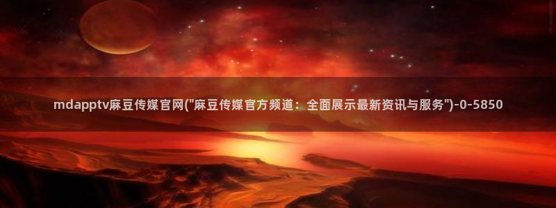 麻豆传媒官网14：mdapptv麻豆传媒官网(\
