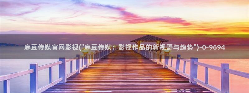 麻豆传媒官网怎么破解：麻豆传媒官网影视(\