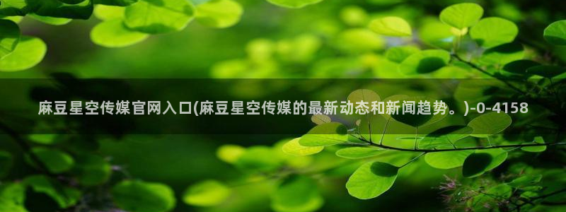 麻豆传媒ios官网：麻豆星空传媒官网入口(麻豆星空传媒的最新动态和新闻趋势。)